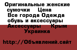 Оригинальные женские сумочки  › Цена ­ 250 - Все города Одежда, обувь и аксессуары » Аксессуары   . Крым,Украинка